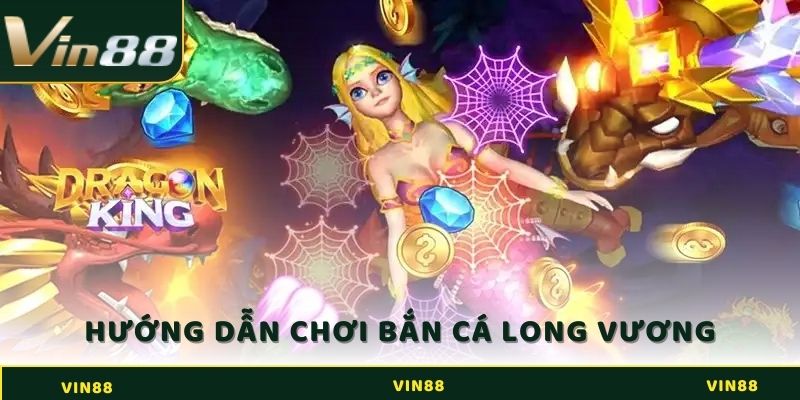 Hướng dẫn chi tiết về cách chơi bắn cá Long Vương